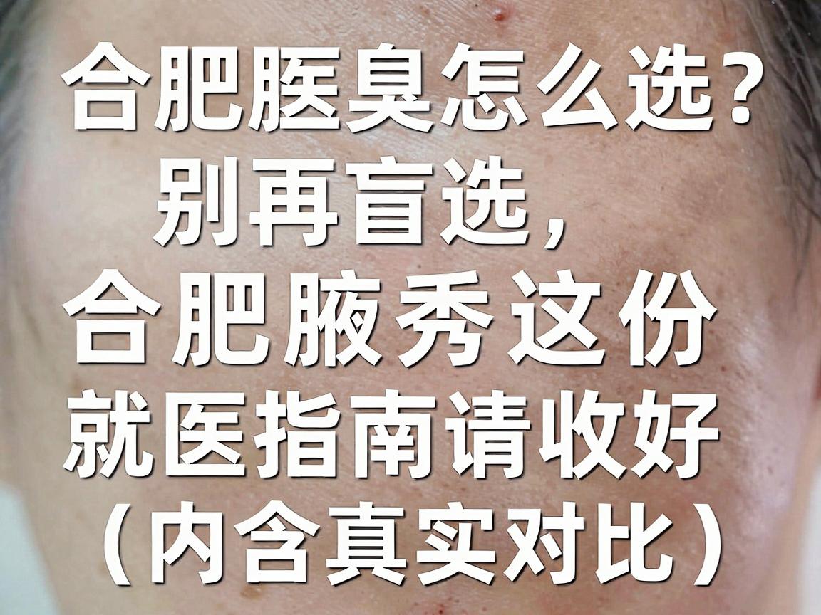 合肥腋臭医院怎么选？别再盲选，合肥腋秀这份就医指南请收好（内含真实对比）