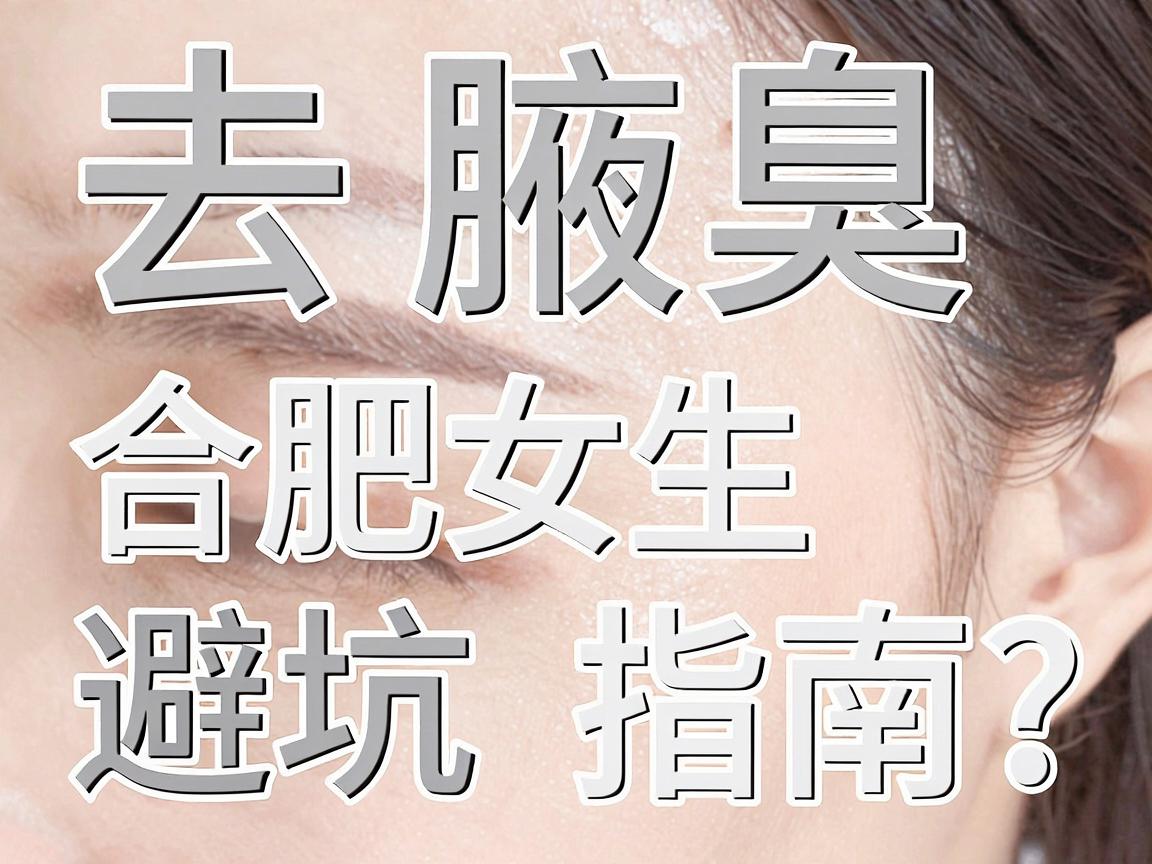去腋臭的医院怎么选？合肥女生亲测避坑指南，去腋臭的医院重点看这3点