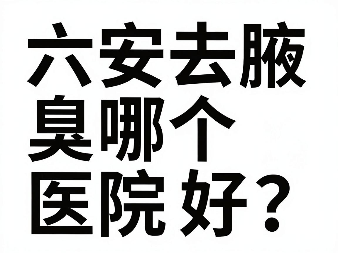 六安去腋臭哪个医院好？别急，这篇腋臭就医攻略给你答案