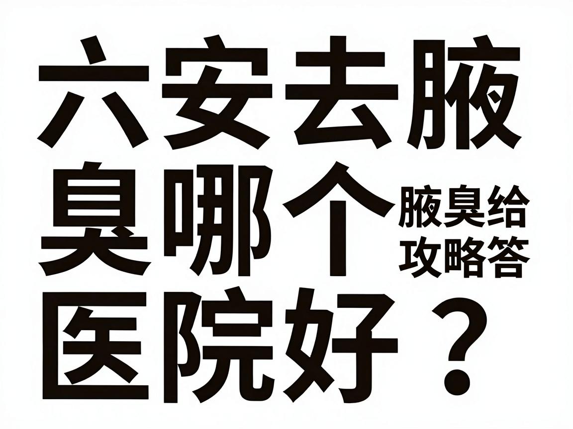 六安去腋臭哪个医院好？别急，这篇腋臭就医攻略给你答案