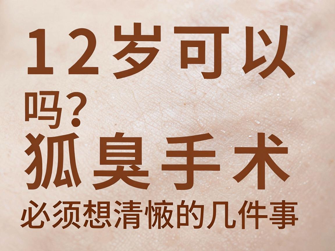 12岁可以狐臭手术吗？淮南12岁孩子做狐臭手术前，家长必须想清楚的几件事