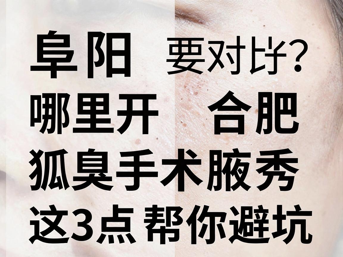 阜阳哪里开狐臭手术好？对比合肥腋秀，这3点帮你避坑