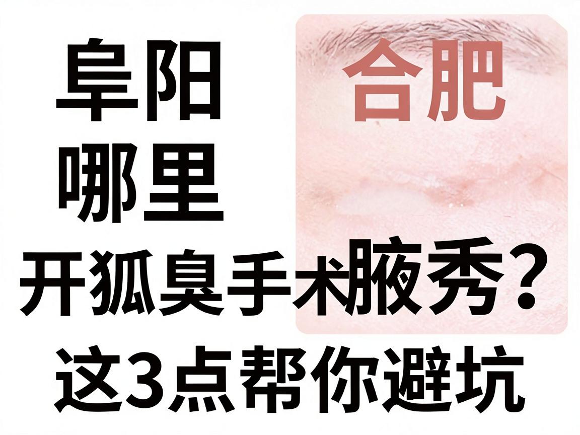 阜阳哪里开狐臭手术好？对比合肥腋秀，这3点帮你避坑