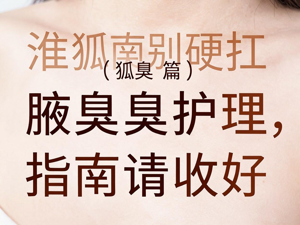 淮南狐臭别硬扛，这份腋臭护理指南请收好（淮南狐臭篇）