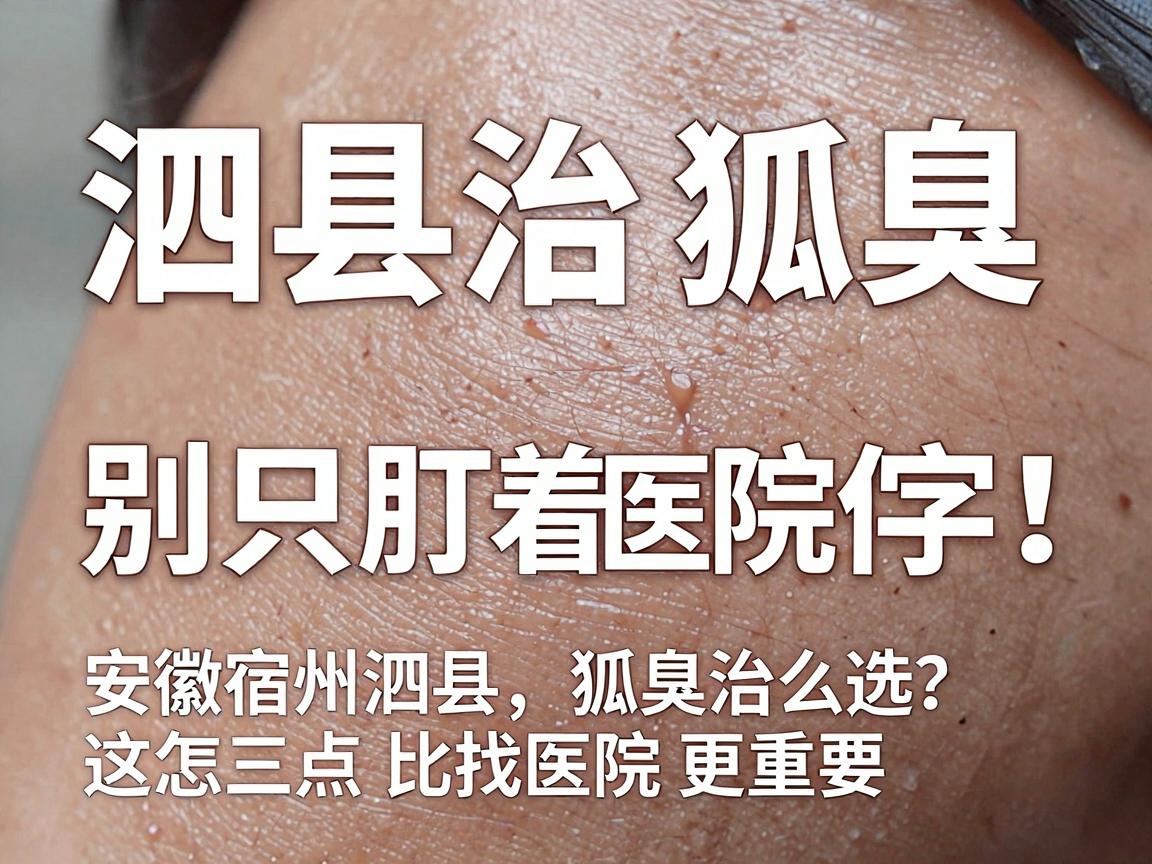 泗县治狐臭，别只盯着医院仨字！安徽宿州泗县狐臭治疗医院怎么选？这三点比找医院更重要
