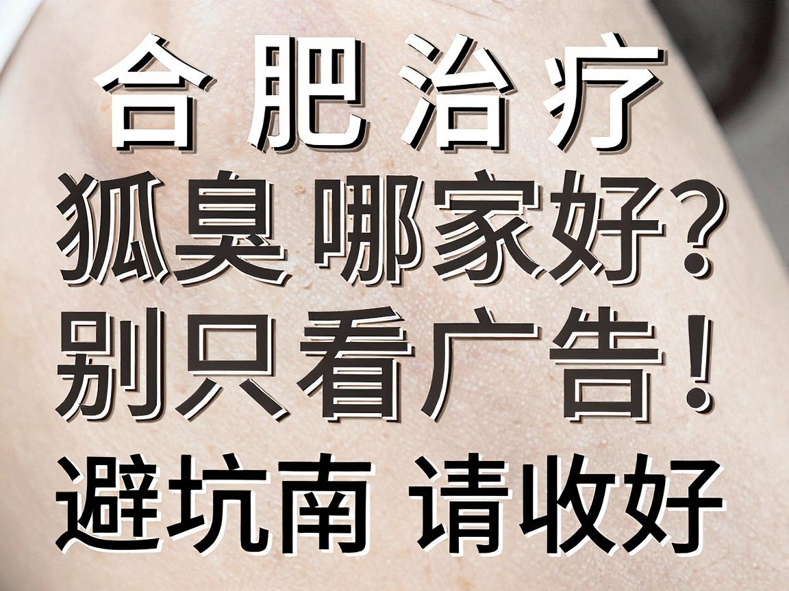 合肥治疗狐臭哪家好？别只看广告，合肥腋秀这份避坑指南请收好