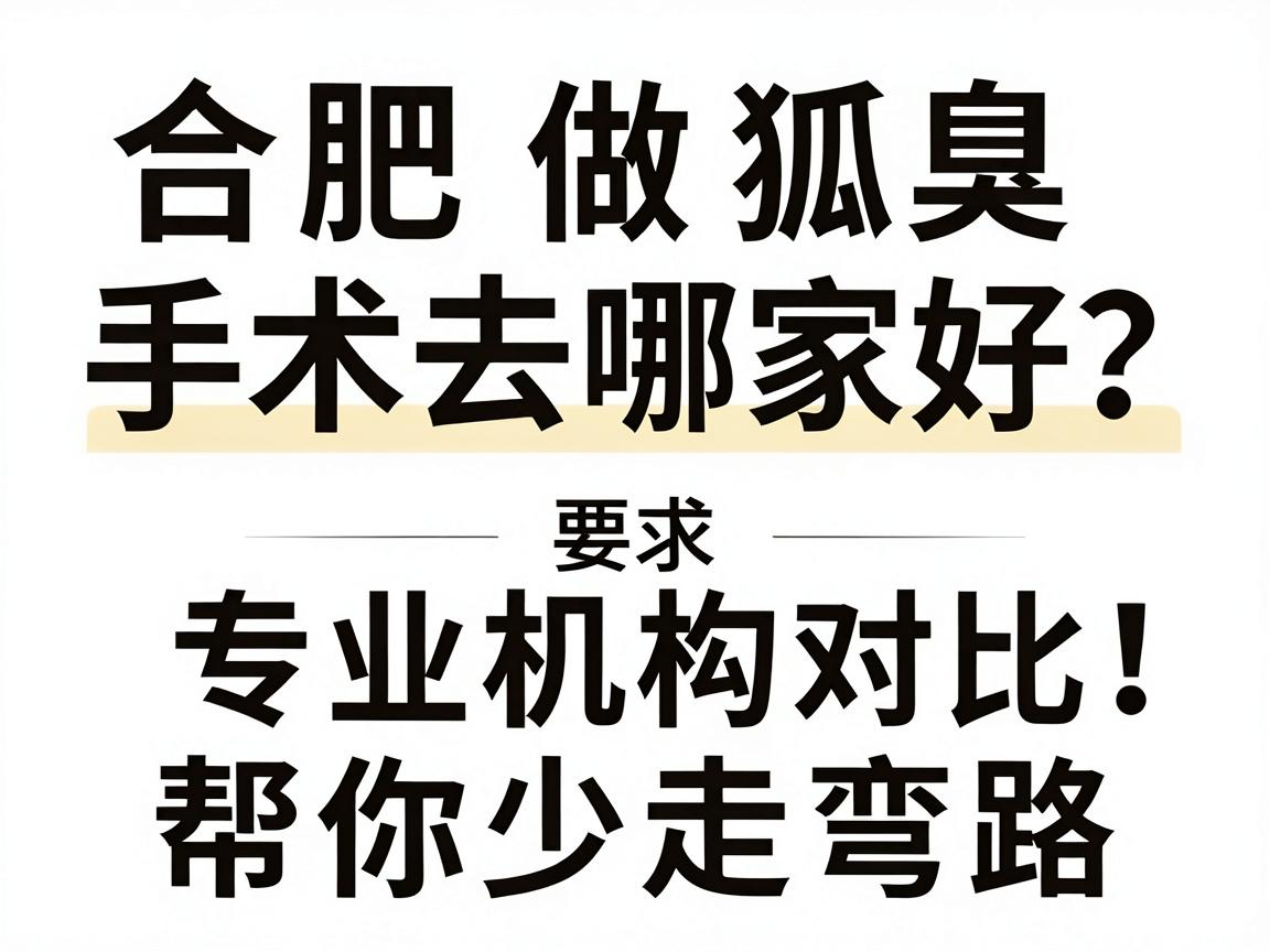 合肥做狐臭手术去哪家好？专业机构对比，帮你少走弯路