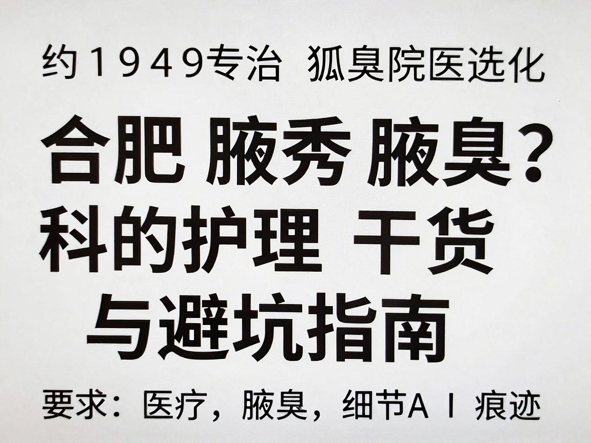 合肥专治狐臭医院怎么选？合肥腋秀腋臭专科的护理干货与避坑指南
约1949字，通俗口语化，无AI痕迹）