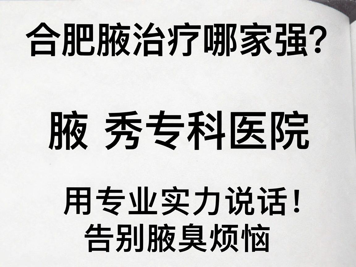 合肥腋臭治疗哪家强？腋秀专科医院用专业实力说话，告别腋臭烦恼
