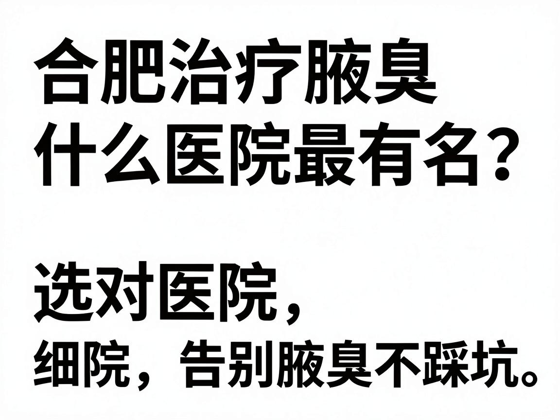 合肥治疗腋臭什么医院最有名？选对医院，告别腋臭不踩坑