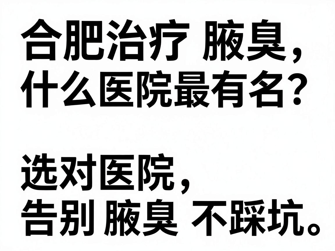合肥治疗腋臭什么医院最有名？选对医院，告别腋臭不踩坑