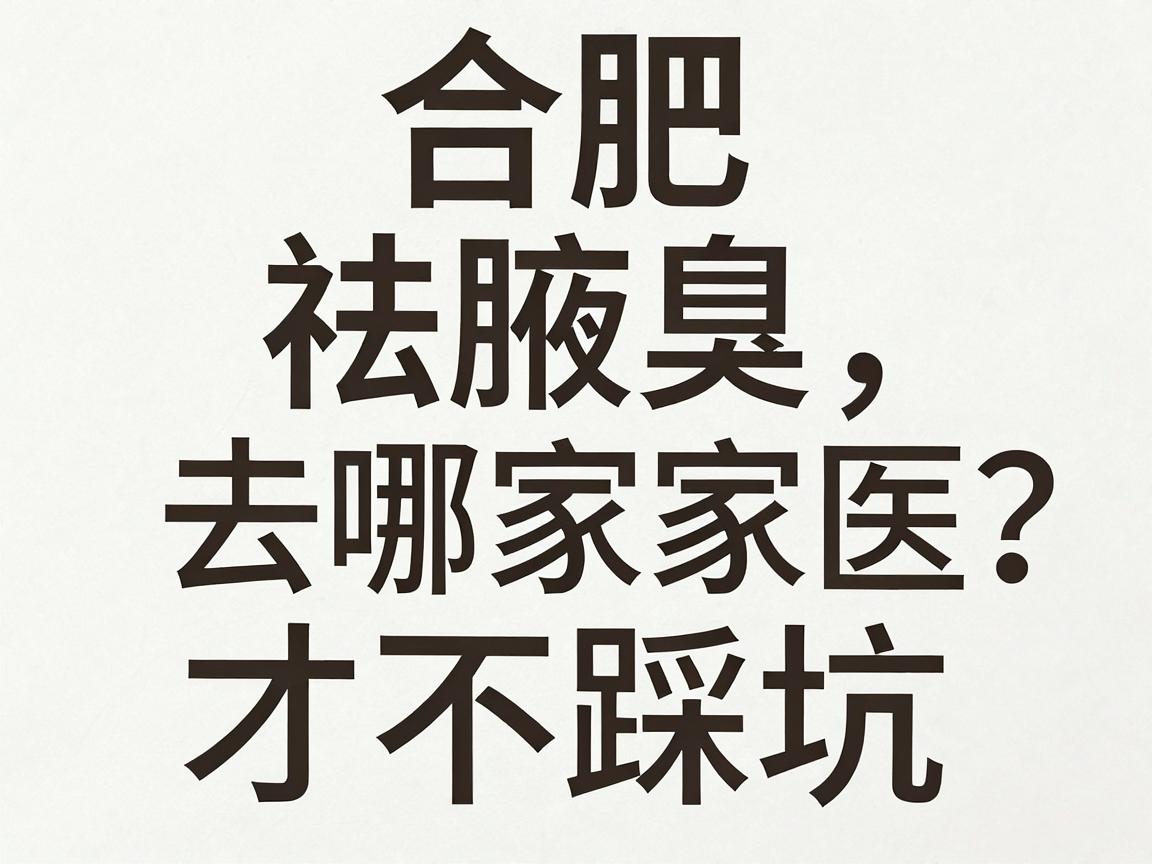 合肥祛腋臭去哪家医院好？腋臭专科医院怎么选才不踩坑