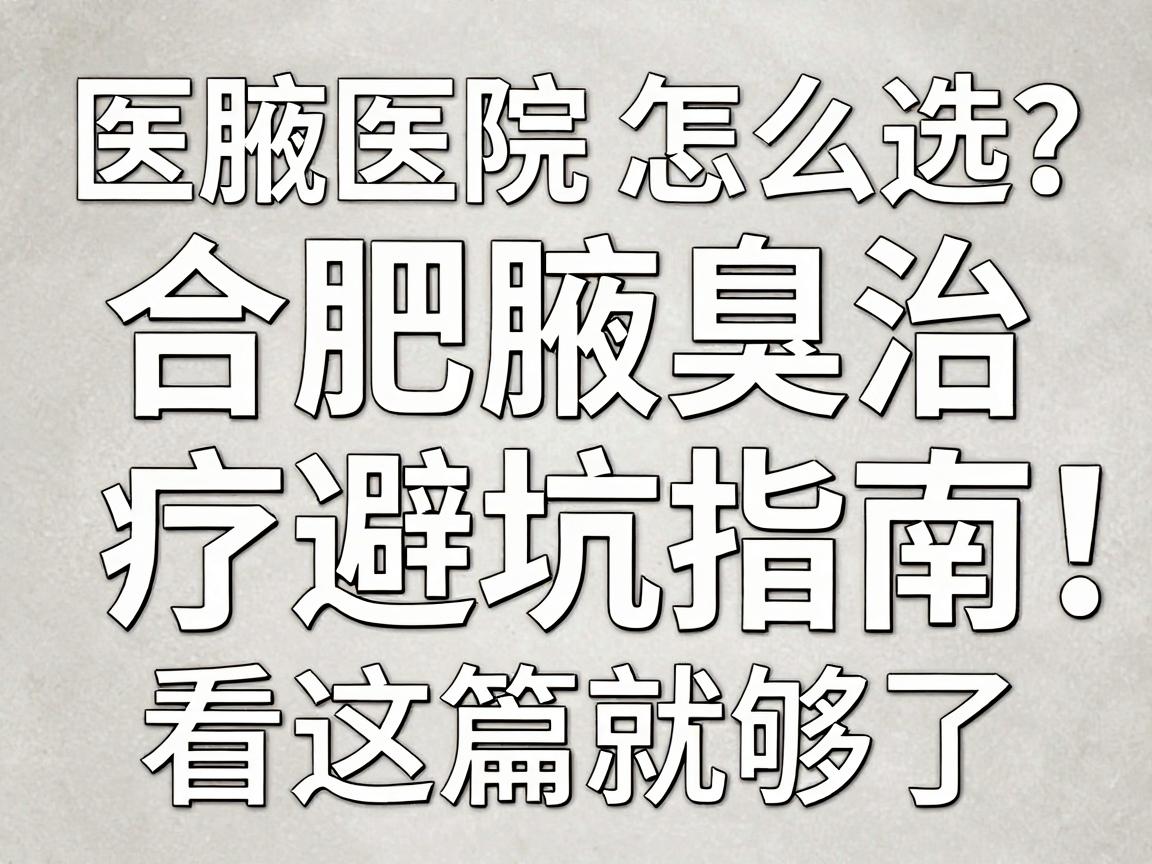 合肥腋臭医院怎么选？合肥腋臭治疗避坑指南，看这篇就够了