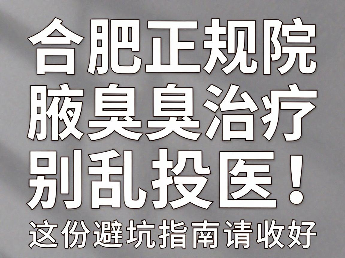 合肥腋臭别乱投医！合肥正规医院腋臭治疗，这份避坑指南请收好