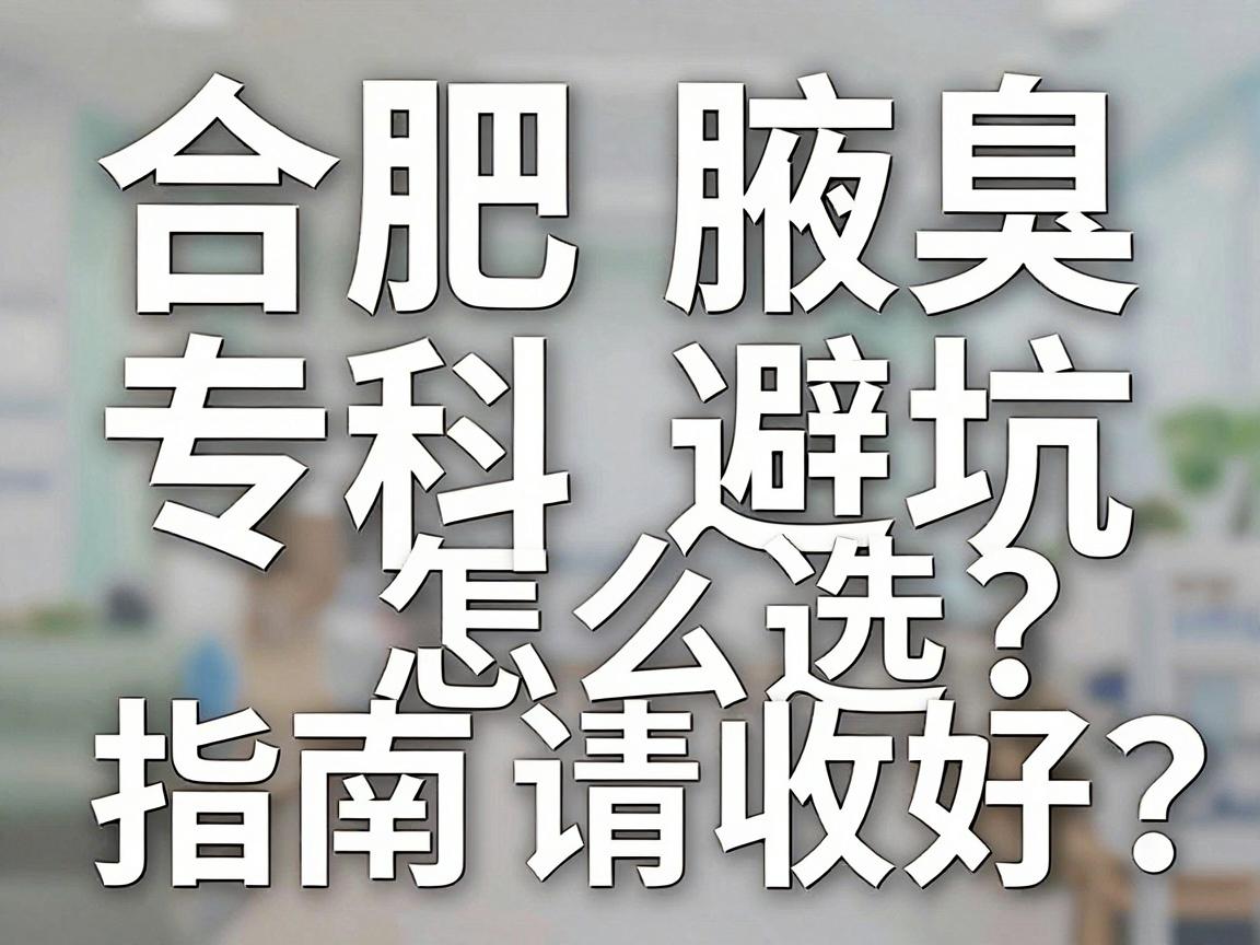 合肥腋臭专科怎么选？这份合肥腋臭专科避坑指南请收好