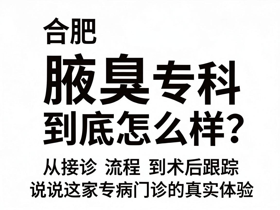 合肥腋秀腋臭专科到底怎么样？从接诊流程到术后跟踪，说说这家专病门诊的真实体验