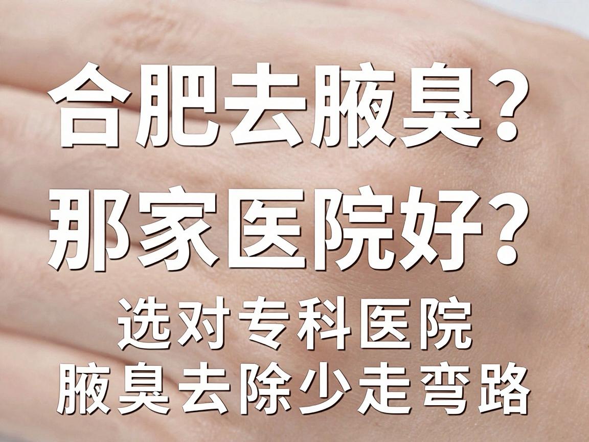 合肥去腋臭那家医院好？选对专科医院，腋臭去除少走弯路