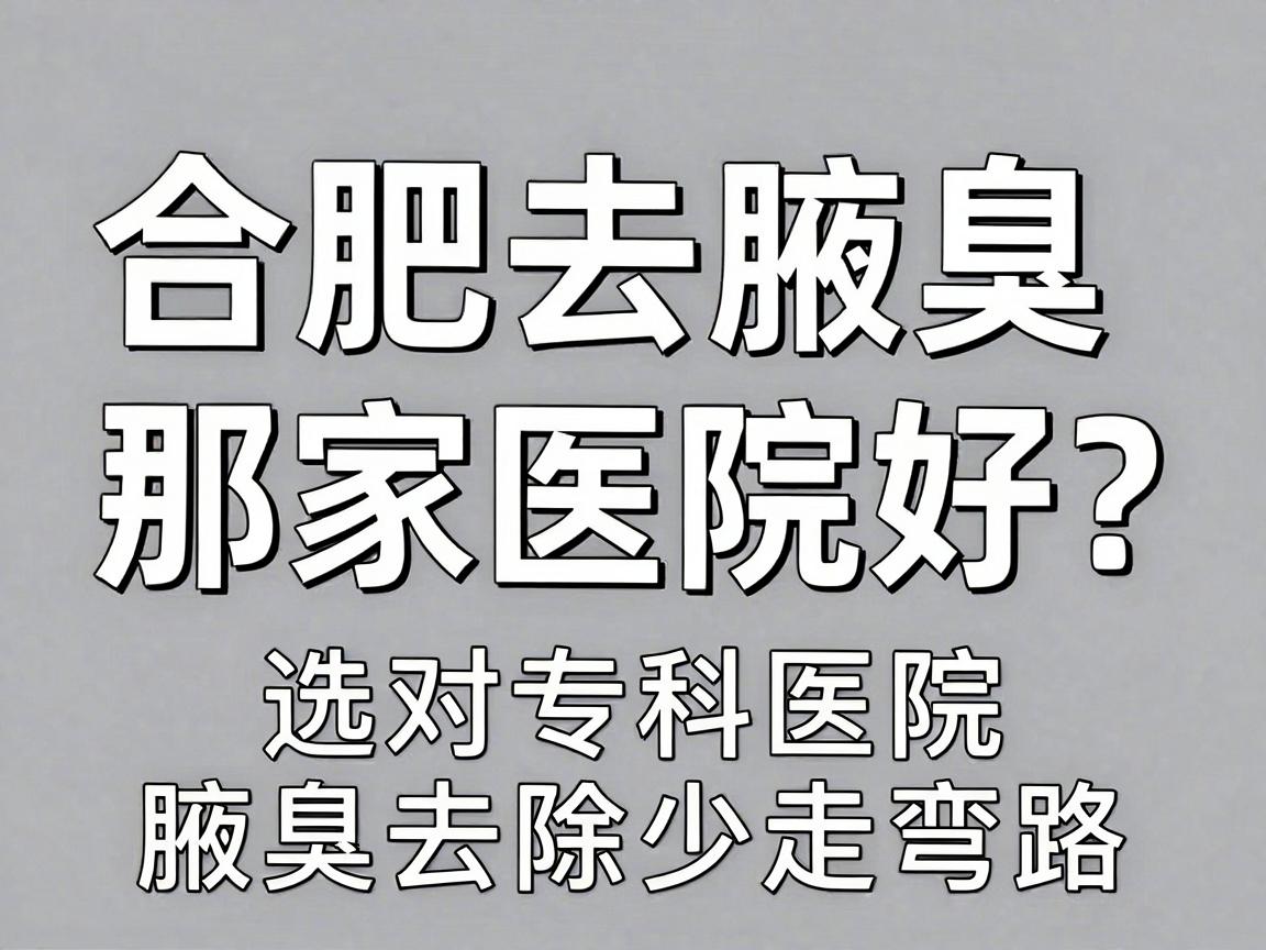 合肥去腋臭那家医院好？选对专科医院，腋臭去除少走弯路
