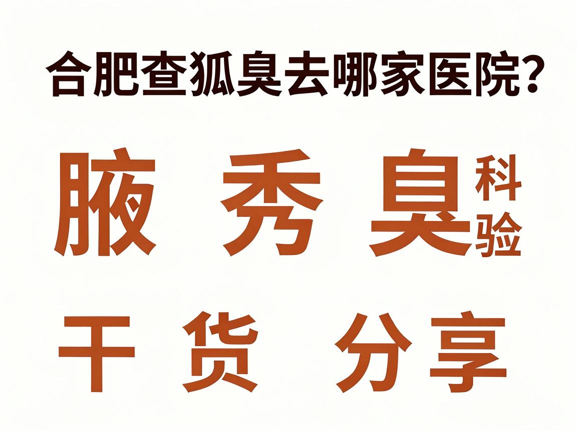 合肥查狐臭去哪家医院？腋秀腋臭专科检验流程干货分享