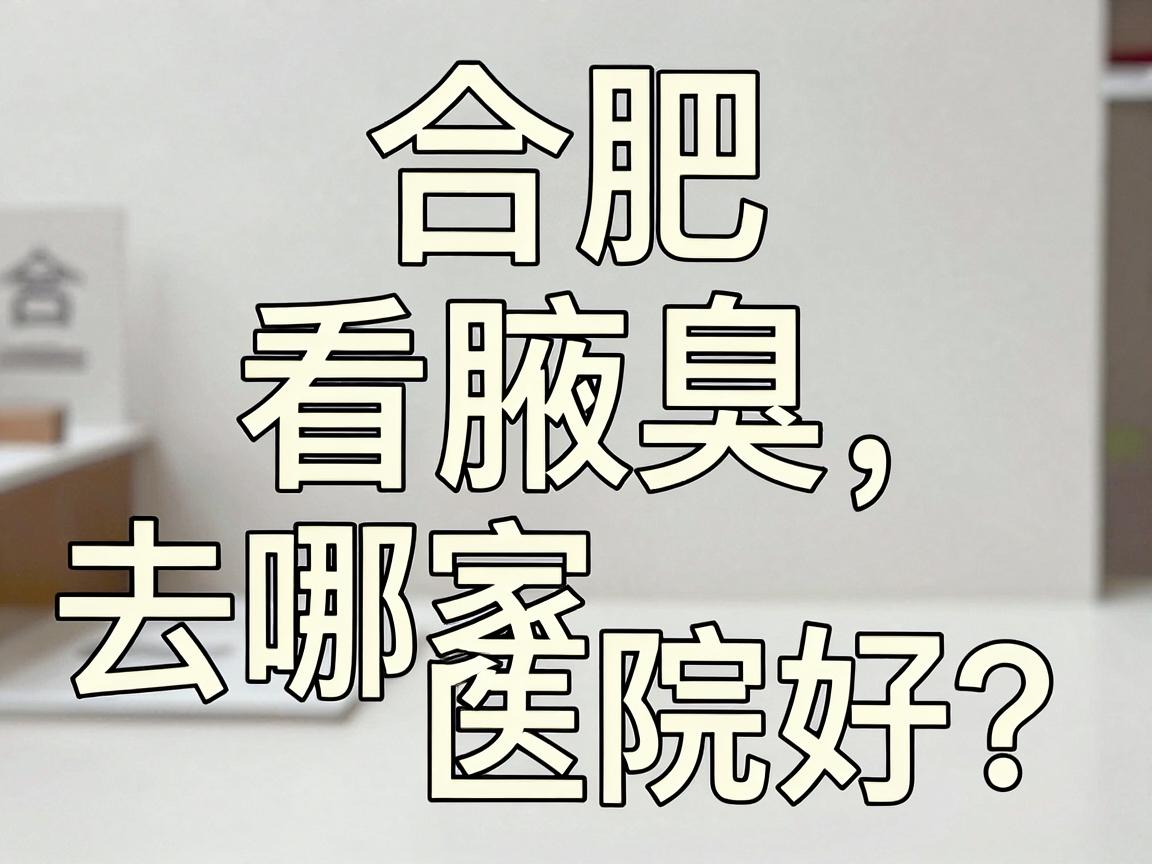 合肥看腋臭去哪家医院好？这份合肥腋臭医院选择攻略请收好