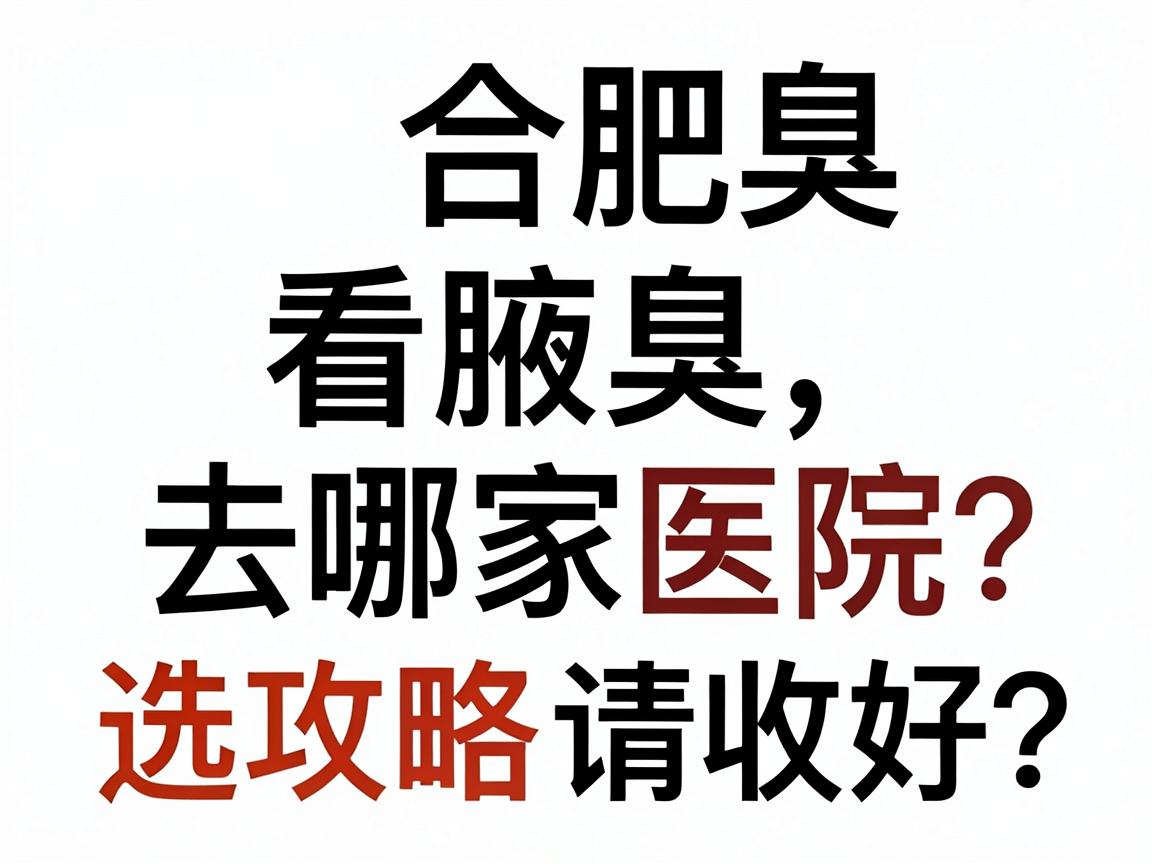合肥看腋臭去哪家医院好？这份合肥腋臭医院选择攻略请收好