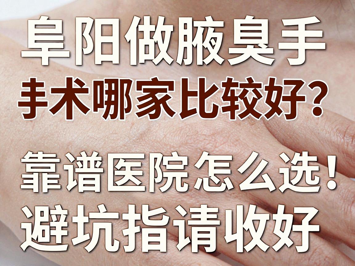 阜阳做腋臭手术哪家比较好？靠谱医院怎么选，这份阜阳腋臭手术避坑指南请收好