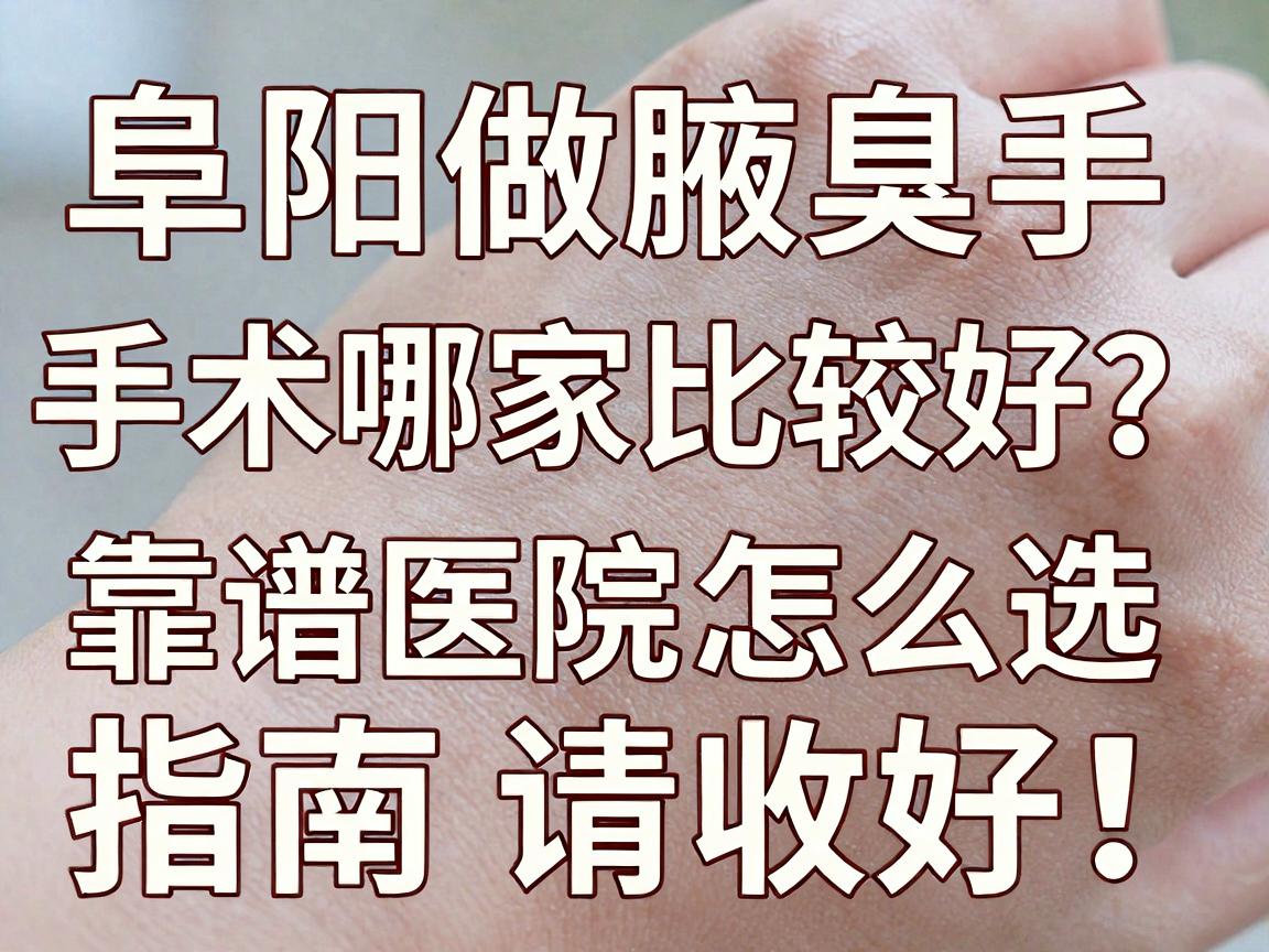 阜阳做腋臭手术哪家比较好？靠谱医院怎么选，这份阜阳腋臭手术避坑指南请收好