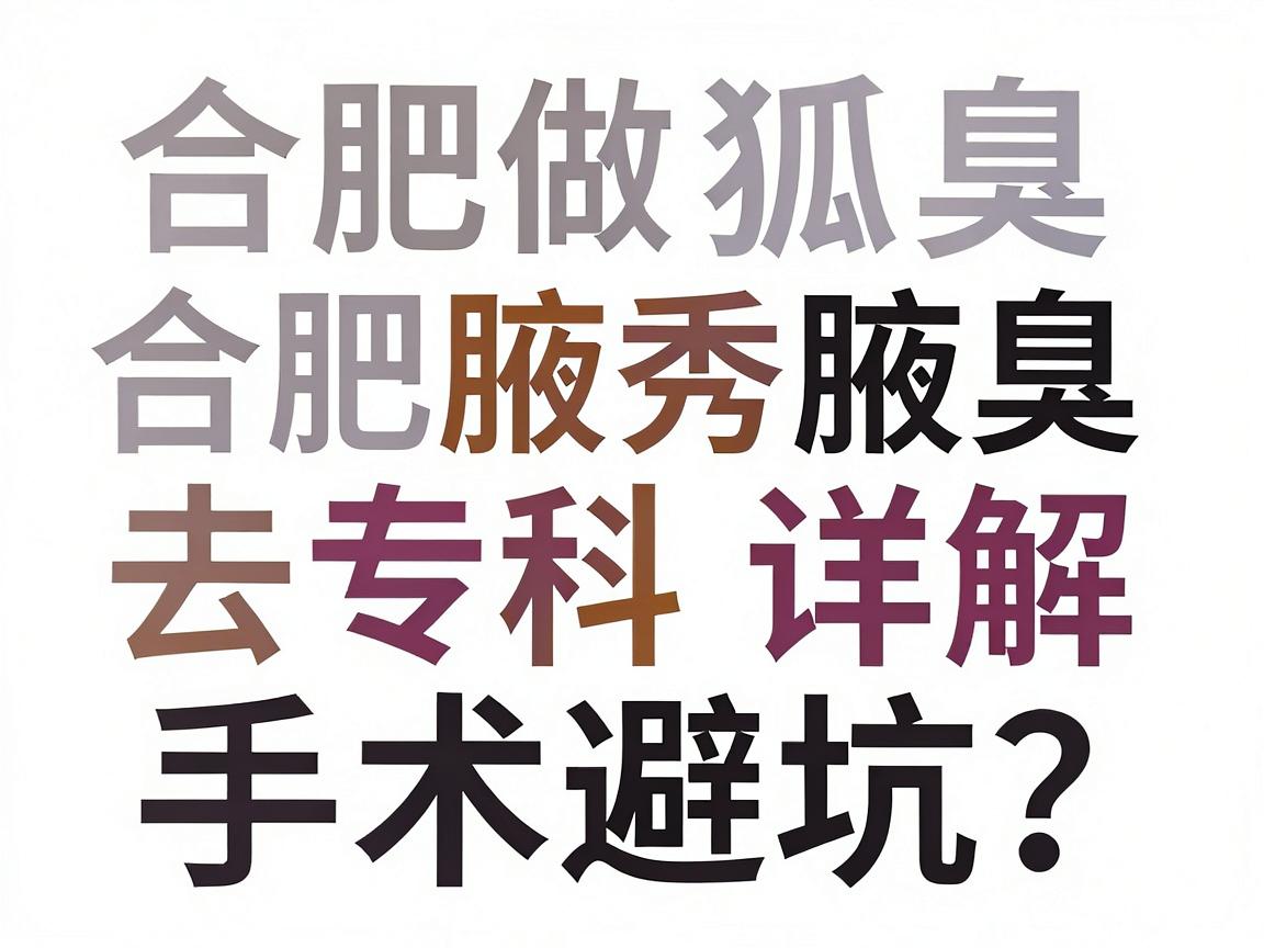 合肥做狐臭手术去哪家医院？合肥腋秀腋臭专科详解手术避坑指南