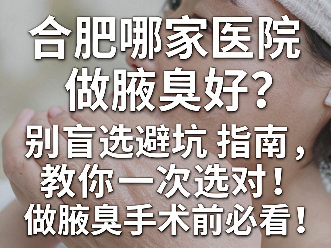合肥哪家医院做腋臭好？别盲选，这篇避坑指南教你一次选对，做腋臭手术前必看！