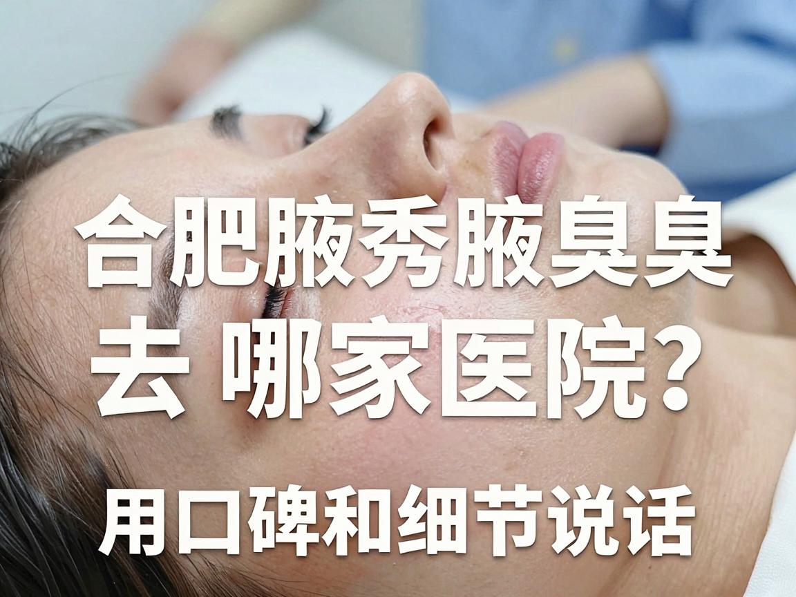 合肥狐臭手术去哪家医院？合肥腋秀腋臭专科，用口碑和细节说话