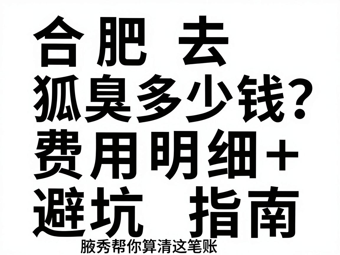 合肥去狐臭多少钱？费用明细+避坑指南，合肥腋秀帮你算清这笔账