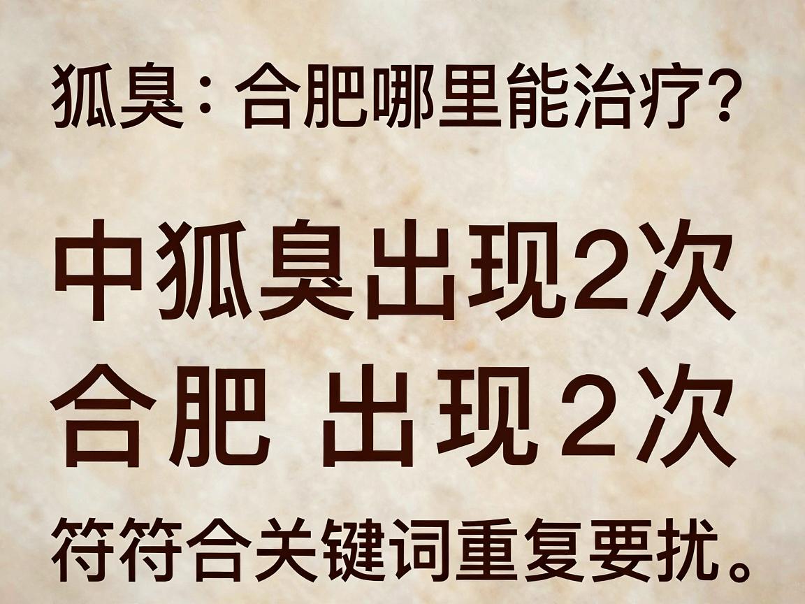 狐臭在合肥哪里能治疗？合肥腋秀教你选对方法，告别狐臭困扰
中狐臭出现2次，合肥出现2次，符合关键词重复要求。