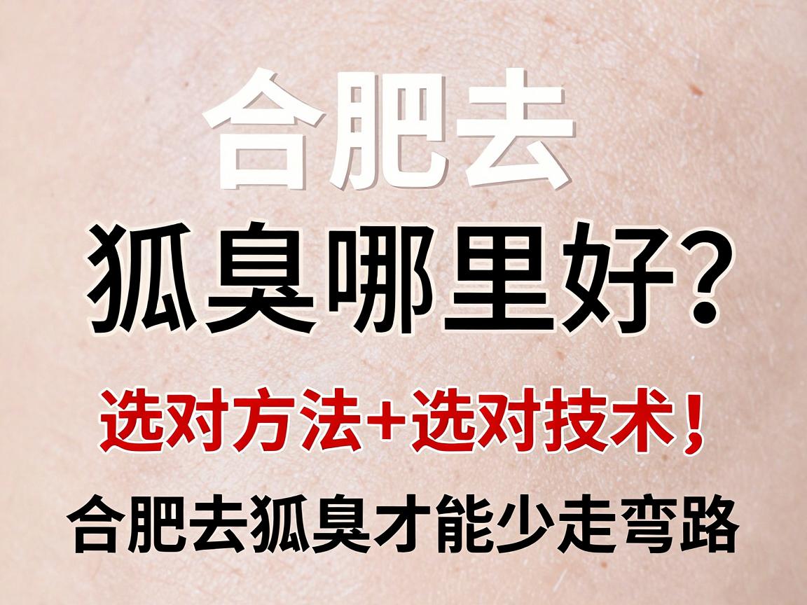 合肥去狐臭哪里好？选对方法+选对技术，合肥去狐臭才能少走弯路