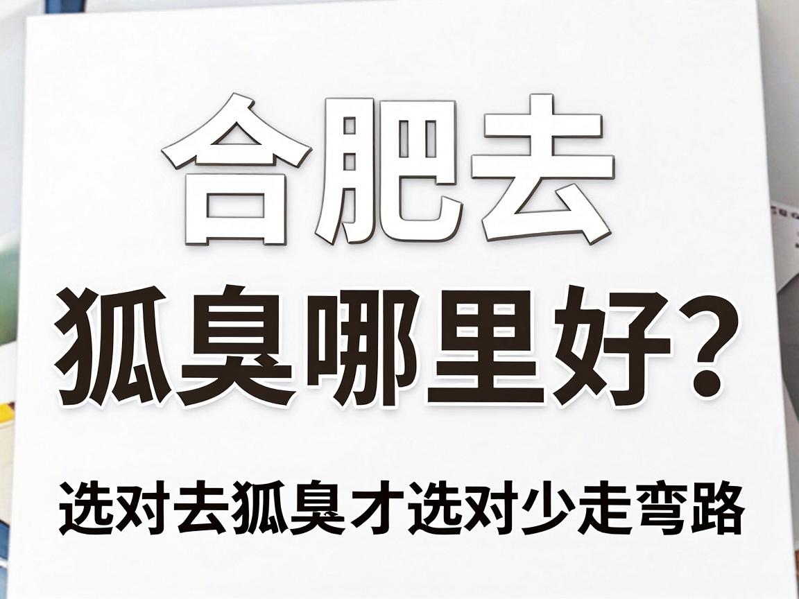 合肥去狐臭哪里好？选对方法+选对技术，合肥去狐臭才能少走弯路