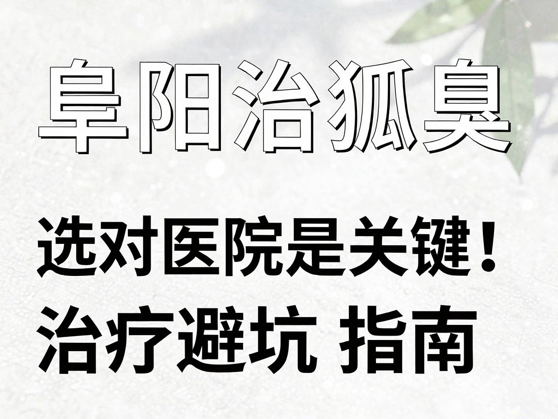 阜阳治狐臭，选对医院是关键！阜阳狐臭治疗医院避坑指南