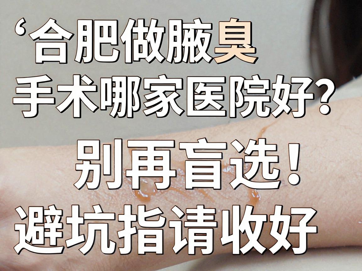 合肥做腋臭手术哪家医院好？别再盲选，这份腋臭手术避坑指南请收好