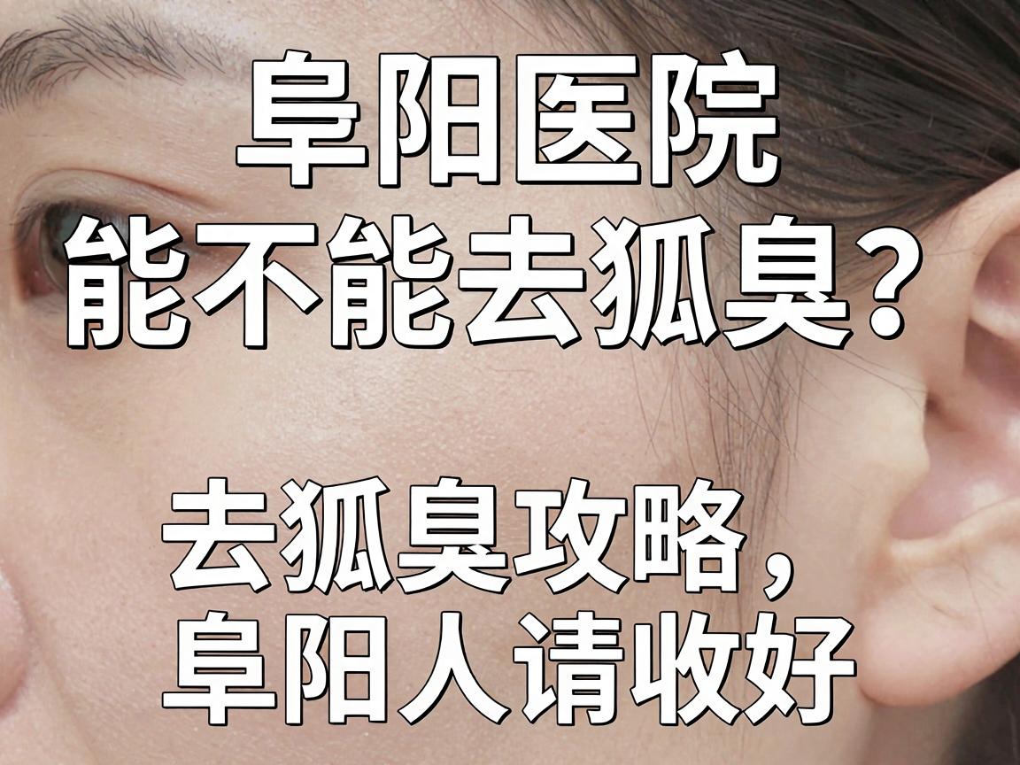 阜阳医院能不能去除狐臭？这份去狐臭攻略，阜阳人请收好