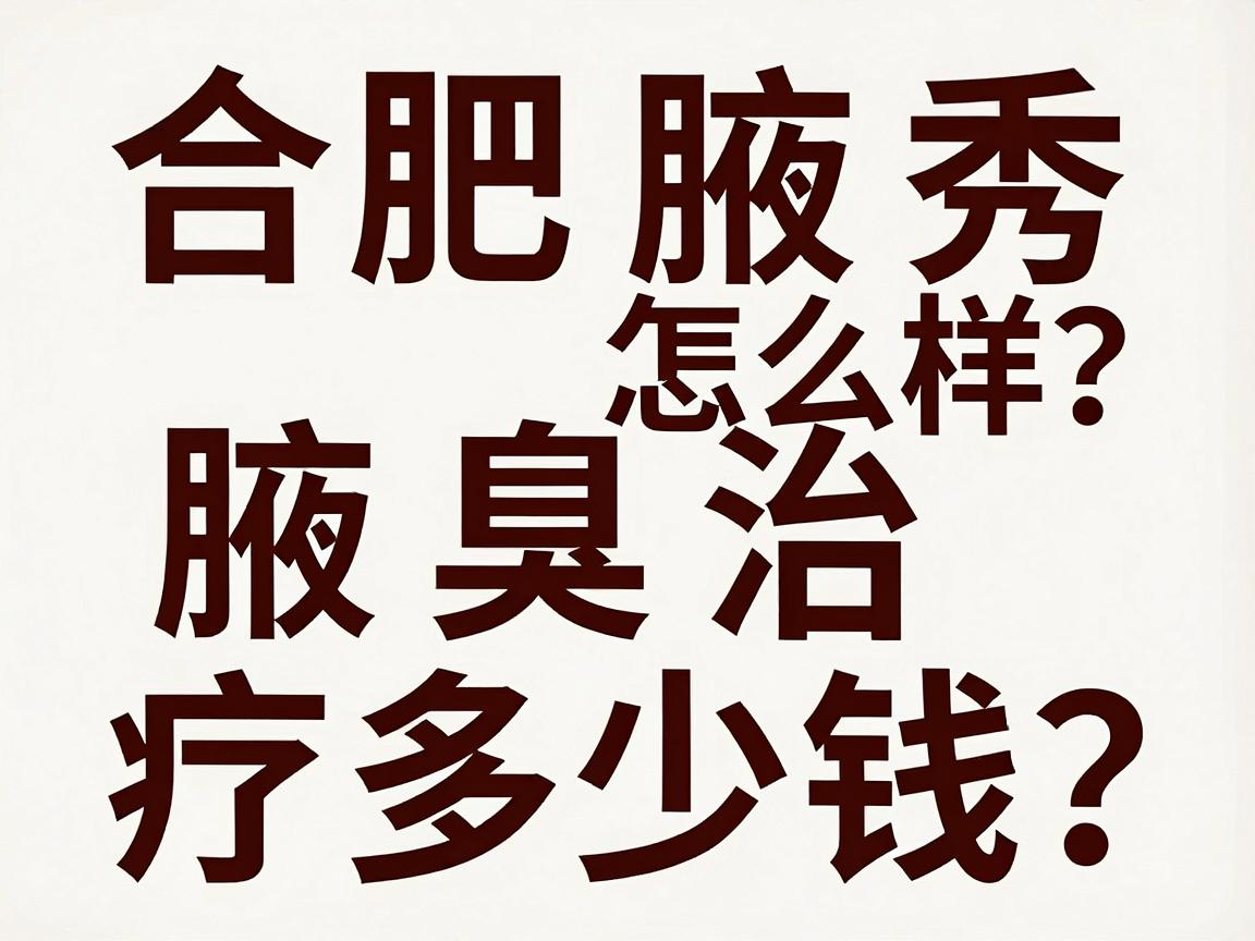 合肥腋秀医院怎么样？腋臭治疗多少钱？这篇攻略说透合肥腋秀到底怎么样