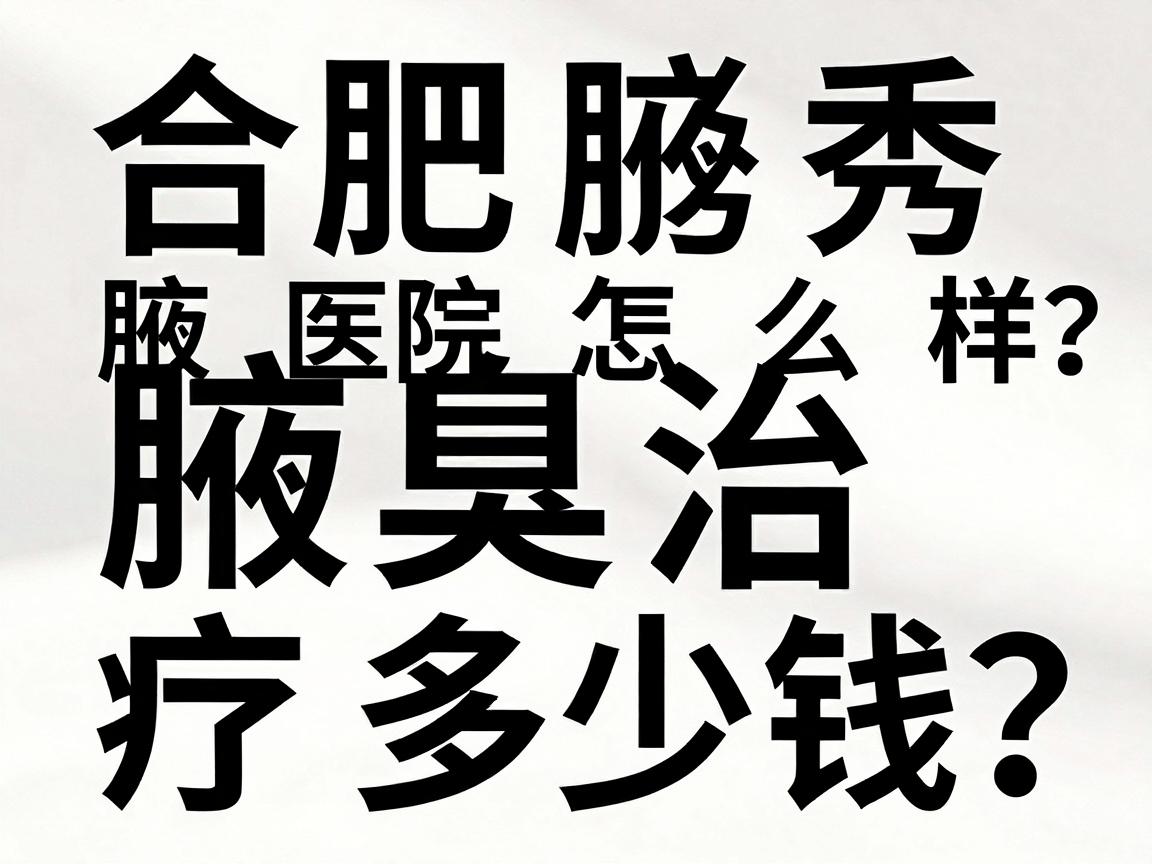 合肥腋秀医院怎么样？腋臭治疗多少钱？这篇攻略说透合肥腋秀到底怎么样