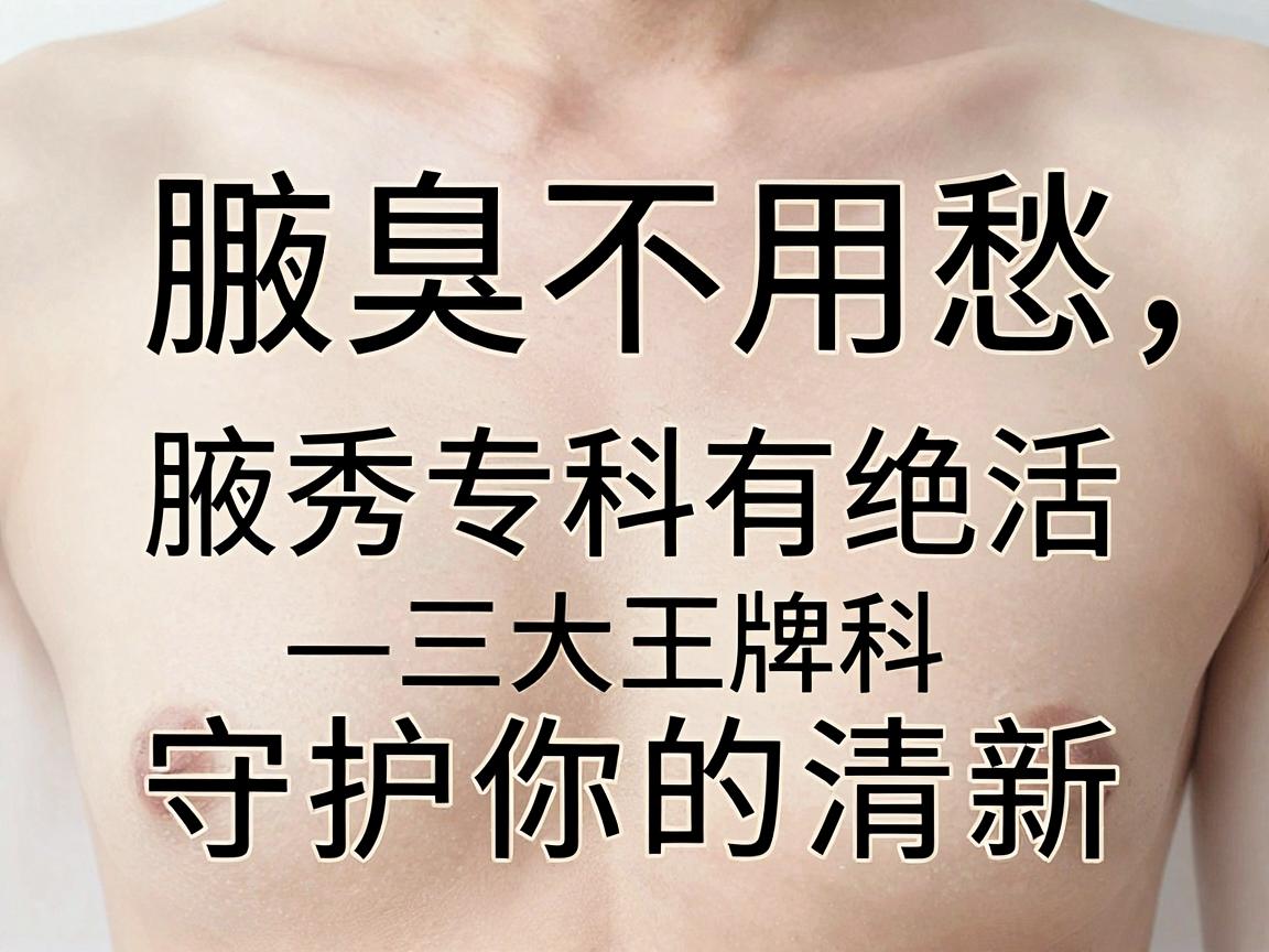 腋臭不用愁，腋秀专科有绝活—三大王牌科室守护你的清新