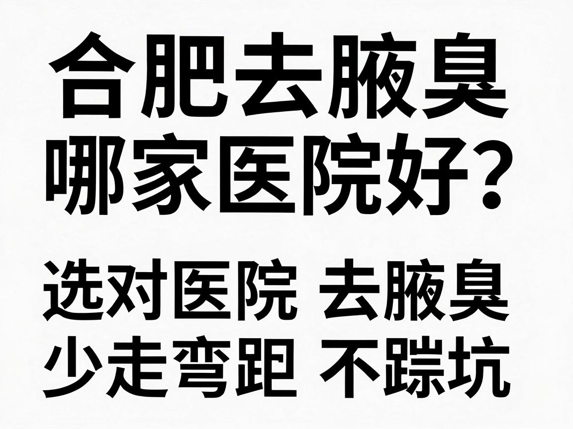 合肥去腋臭哪家医院好？选对医院去腋臭，少走弯路不踩坑