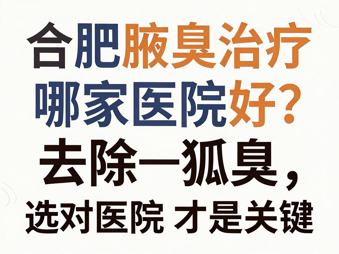 合肥腋臭治疗哪家医院好？去除狐臭，选对医院才是关键