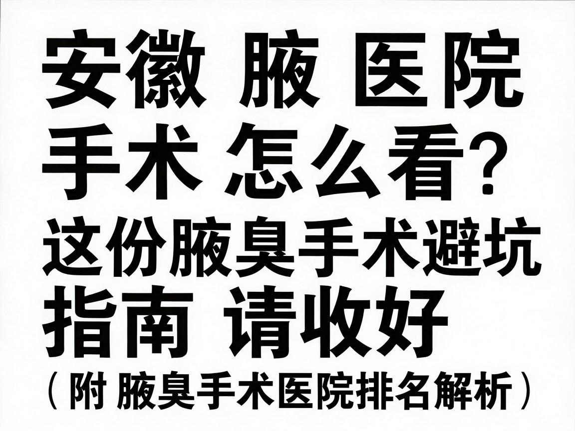 安徽腋臭手术医院排名怎么看？这份腋臭手术避坑指南请收好（附腋臭手术医院排名解析）