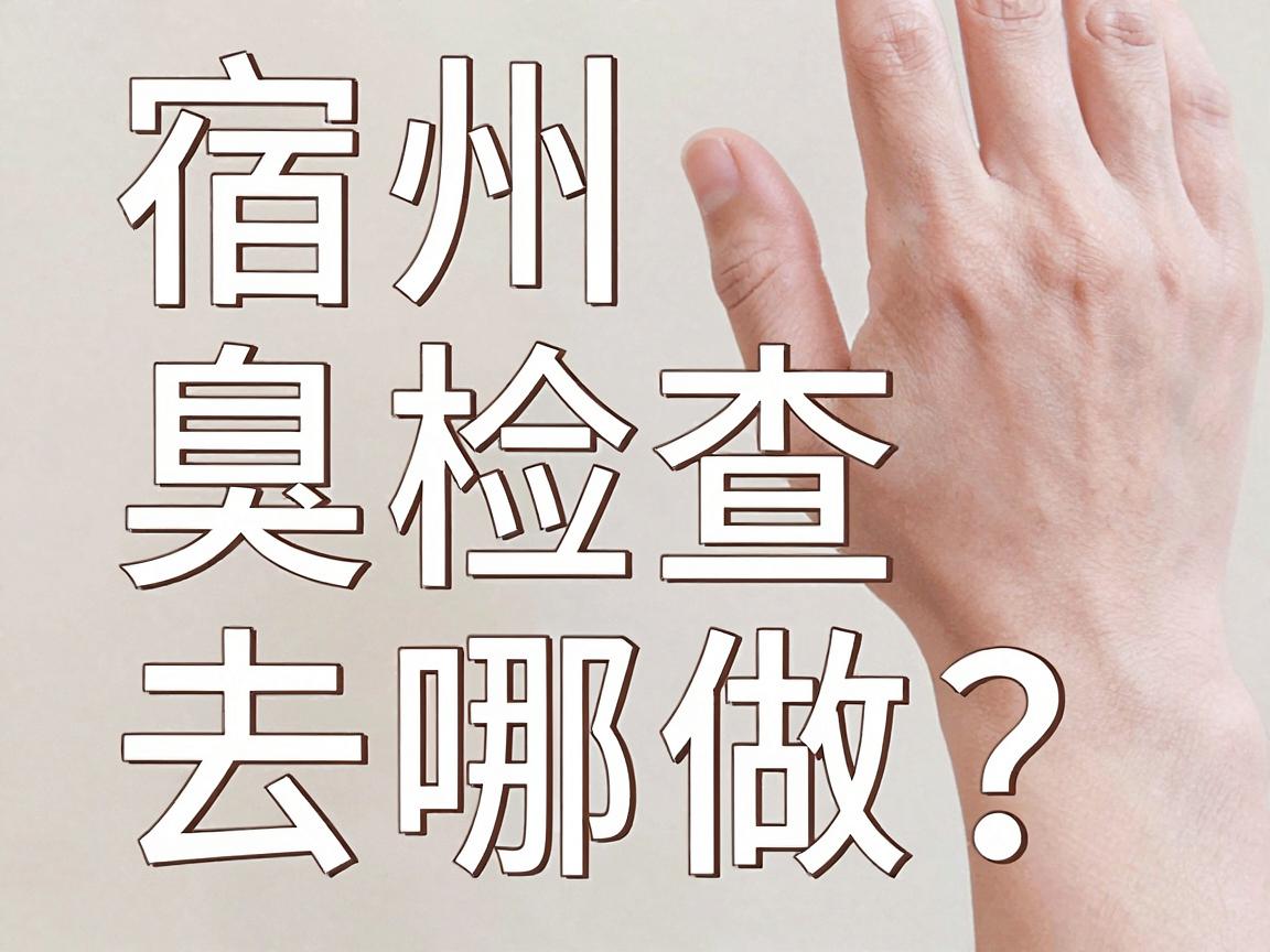 宿州腋臭检查去哪做？宿州本地医院检查攻略来了
