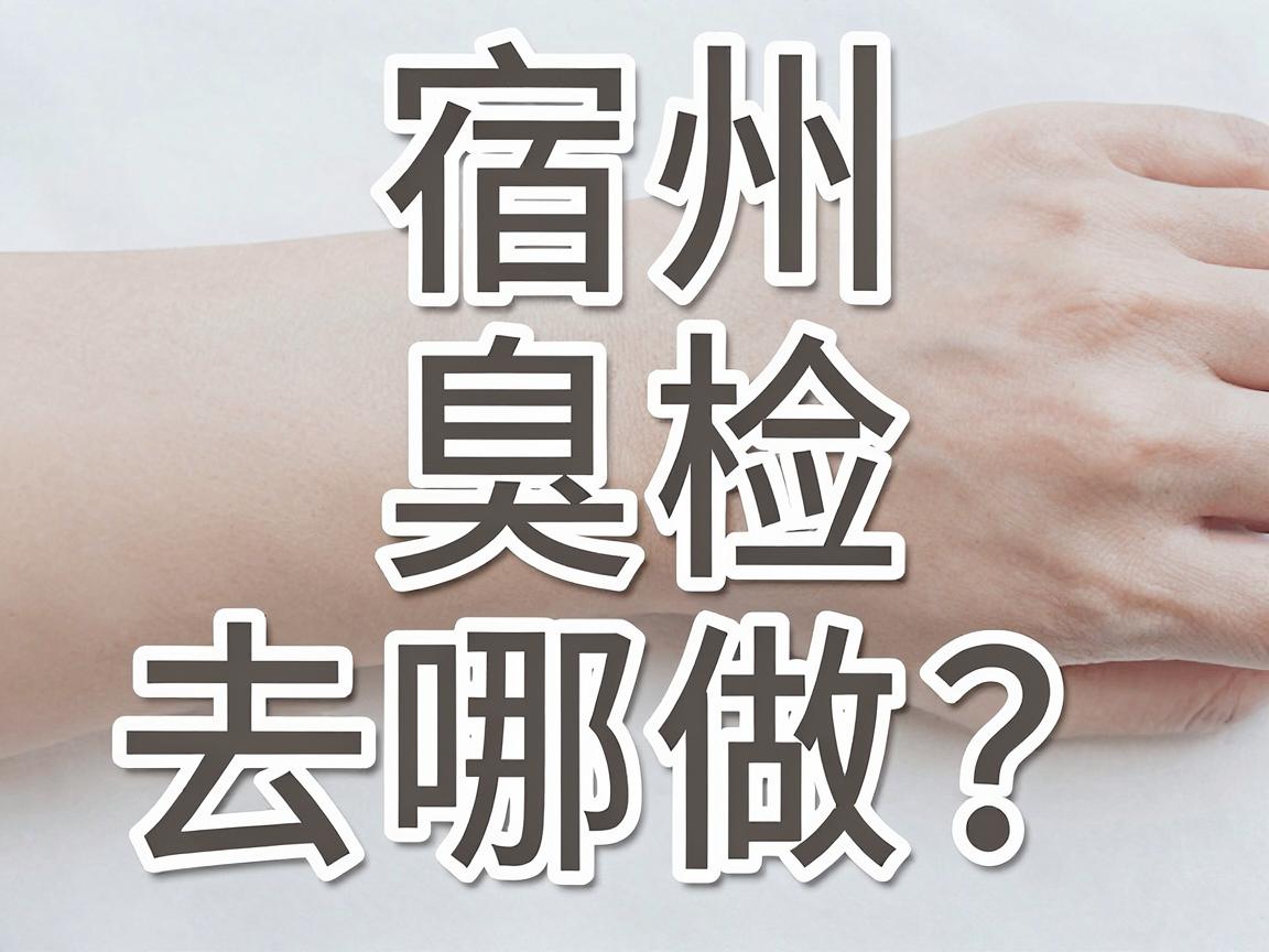 宿州腋臭检查去哪做？宿州本地医院检查攻略来了