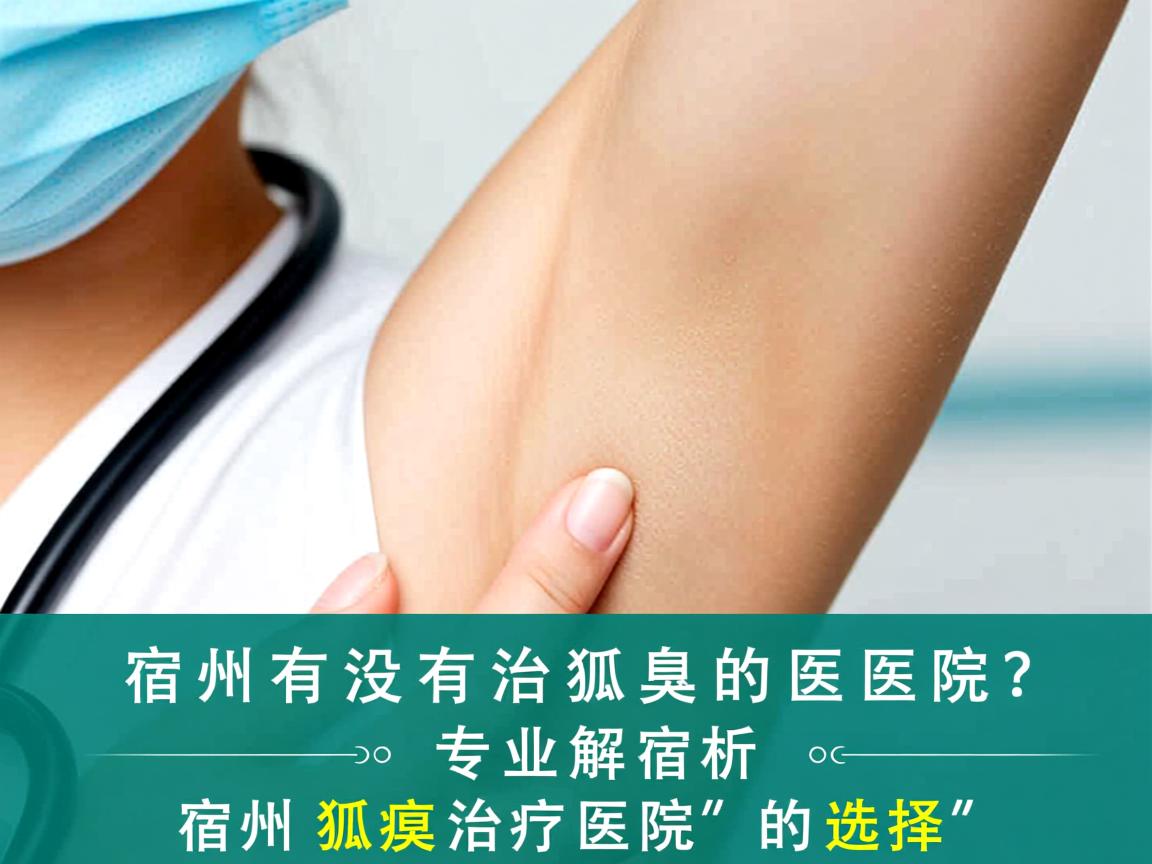 宿州有没有治狐臭的医院？专业解析宿州狐臭治疗医院的选择