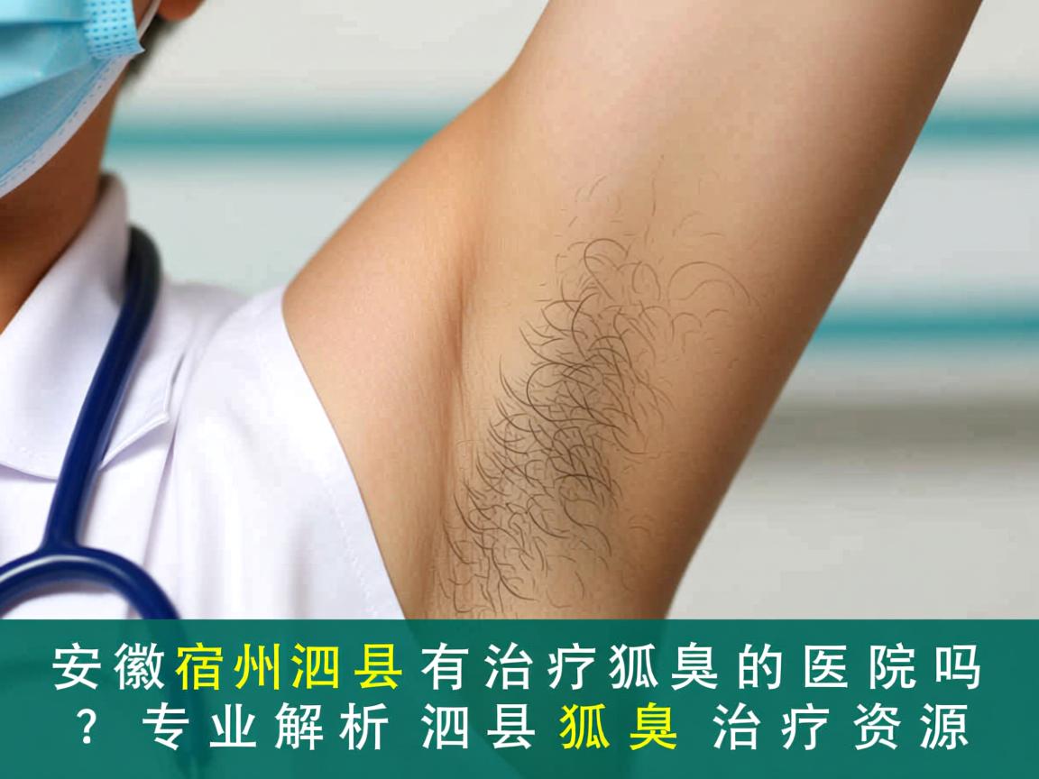 安徽宿州泗县有治疗狐臭的医院吗？专业解析泗县狐臭治疗资源
