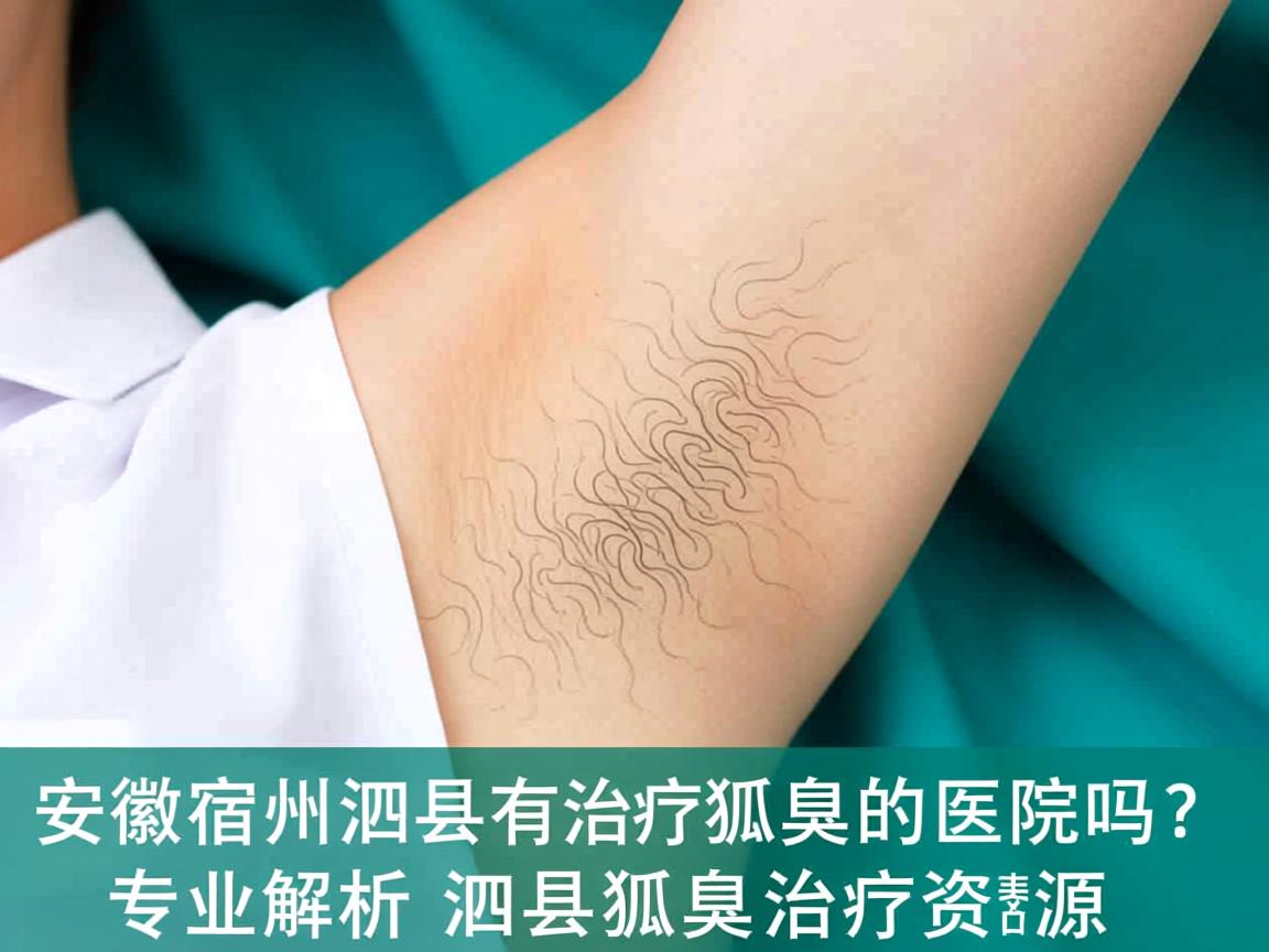 安徽宿州泗县有治疗狐臭的医院吗？专业解析泗县狐臭治疗资源