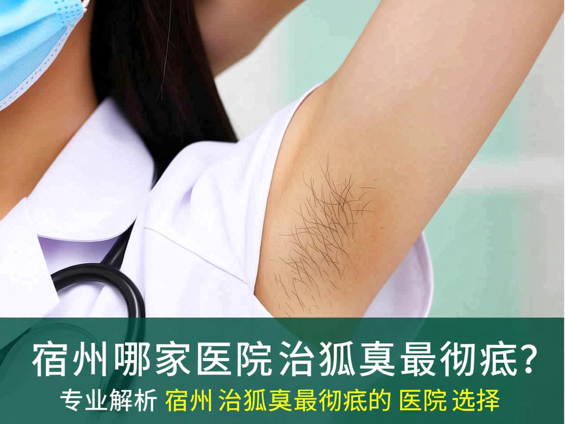 宿州哪家医院治狐臭最彻底？专业解析宿州治狐臭最彻底的医院选择