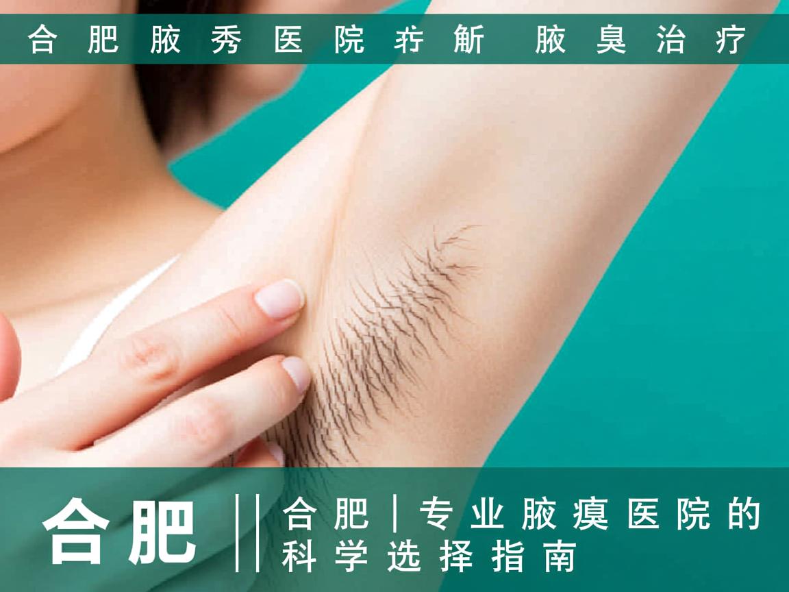 合肥腋秀医院解析腋臭治疗，合肥专业腋臭医院的科学选择指南